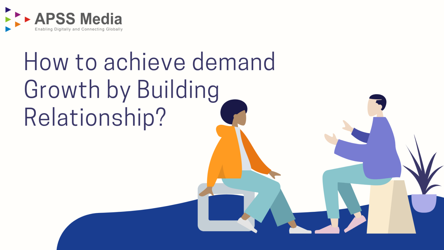 How to achieve demand Growth by Building a relationship? - APSS Media